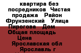 1-квартира без посредников. Чистая продажа › Район ­ Фрунзенский › Улица ­ Пирогова › Дом ­ 23 › Общая площадь ­ 33 › Цена ­ 1 780 000 - Ярославская обл., Ярославль г. Недвижимость » Квартиры продажа   . Ярославская обл.,Ярославль г.